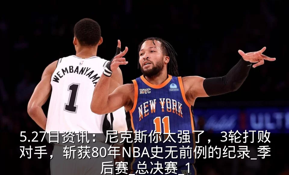 5.27日资讯:尼克斯你太强了,3轮打败对手,斩获80年NBA史无前例的纪录_季后赛_总决赛_1